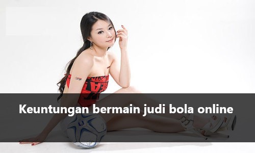 Keuntungan Bermain Judi Bola Online